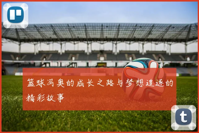 篮球冯奥的成长之路与梦想追逐的精彩故事