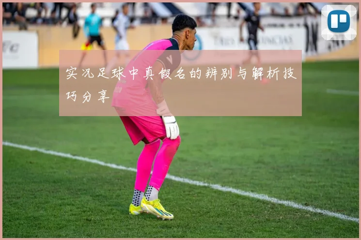 实况足球中真假名的辨别与解析技巧分享