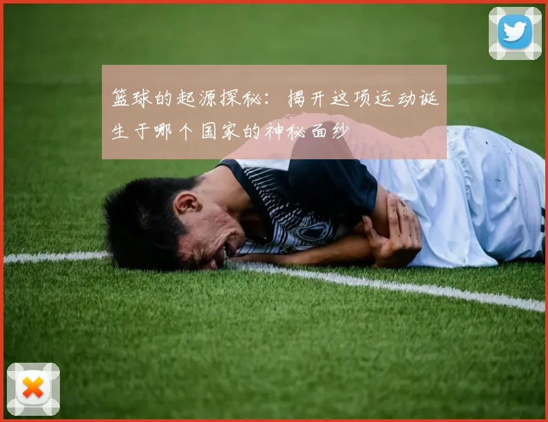 篮球的起源探秘：揭开这项运动诞生于哪个国家的神秘面纱