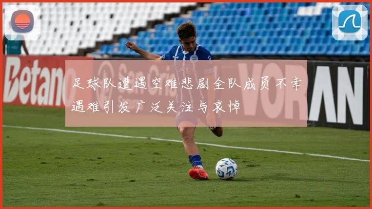 足球队遭遇空难悲剧全队成员不幸遇难引发广泛关注与哀悼