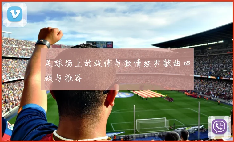 足球场上的旋律与激情经典歌曲回顾与推荐