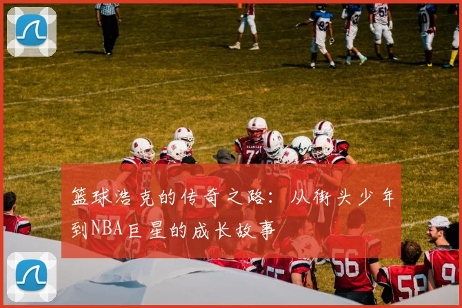 篮球浩克的传奇之路：从街头少年到NBA巨星的成长故事