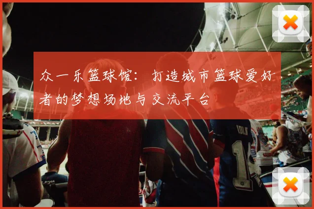 众一乐篮球馆：打造城市篮球爱好者的梦想场地与交流平台