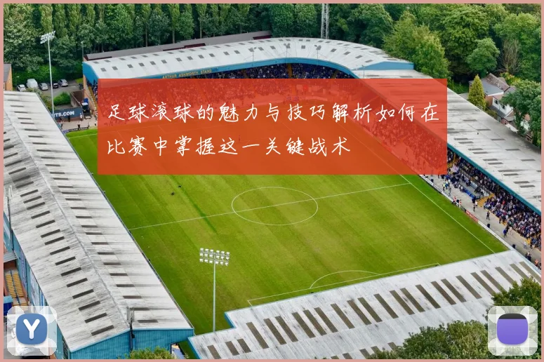 足球滚球的魅力与技巧解析如何在比赛中掌握这一关键战术